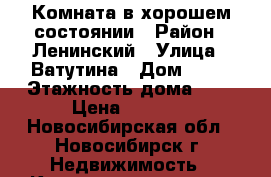 Комната в хорошем состоянии › Район ­ Ленинский › Улица ­ Ватутина › Дом ­ 39 › Этажность дома ­ 5 › Цена ­ 5 000 - Новосибирская обл., Новосибирск г. Недвижимость » Квартиры аренда   . Новосибирская обл.,Новосибирск г.